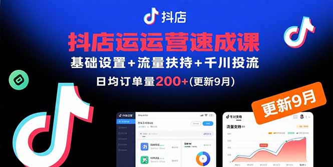 （15952期）抖店运营速成课，基础设置+流量扶持+千川投流，30天日均订单200+(更新9月)-齐力副业