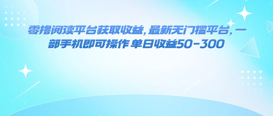 （16058期）零撸阅读平台获取收益，最新无门槛平台，一部手机即可操作 单日收益50-300-齐力副业