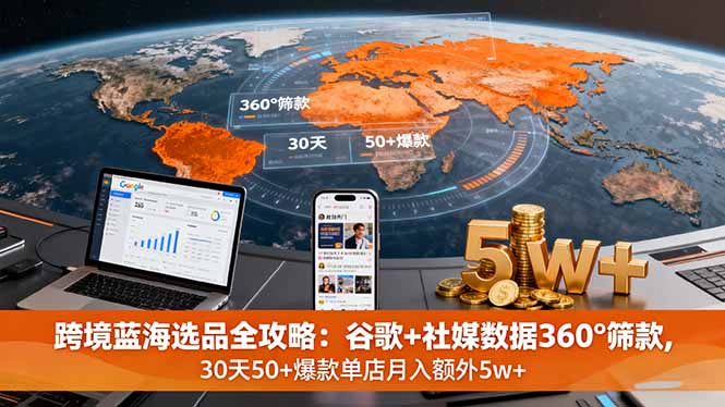 （16106期）跨境蓝海选品全攻略：谷歌+社媒数据360°筛款,30天50+爆款单店月入额外5w+-齐力副业