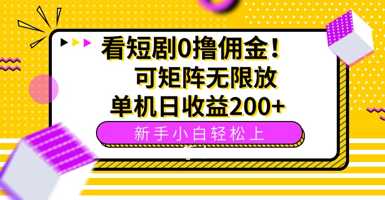 （15881期）看短剧0撸佣金，可矩阵无限放大，单机日收益200+，新手小白轻松上手！-齐力副业