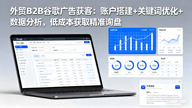 （16389期）外贸B2B 谷歌广告获客：账户搭建+关键词优化+数据分析，低成本获取精准...-齐力副业