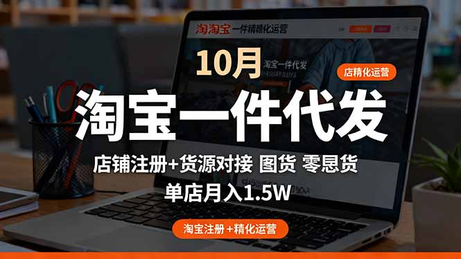 （16322期）淘宝一件代发精细化运营-10月：店铺注册+货源对接+零囤货，单店月入1.5w-齐力副业