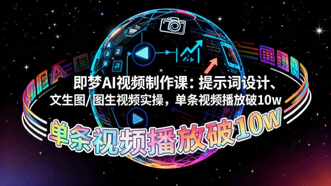 （16417期）即梦AI视频制作课：提示词设计、文生图/图生视频实操，单条视频播放破10w-齐力副业