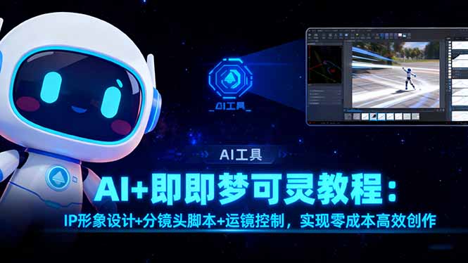 （16423期）AI+即梦可灵教程：IP形象设计+分镜头脚本+运镜控制，实现零成本高效创作-齐力副业