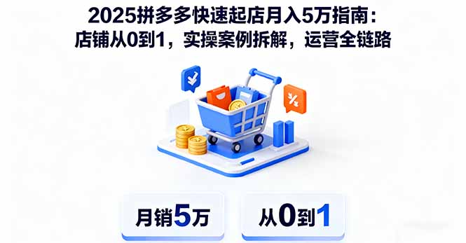 （16199期）2025拼多多快速起店月入5万指南：店铺从0到1，实操案例拆解，运营全链路-齐力副业