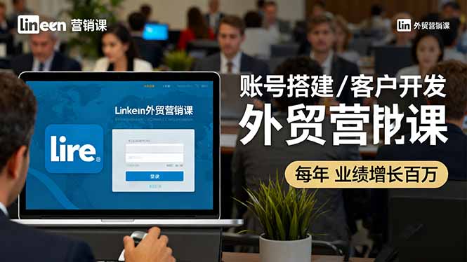 （16261期）LinkedIn外贸营销课：账号搭建/客户开发/成交转化，年业绩增长百万+-齐力副业