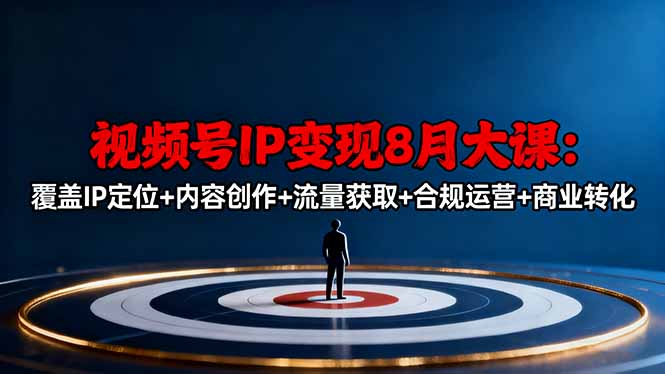 （16361期）视频号IP变现8月大课，覆盖IP定位+内容创作+流量获取+合规运营+商业转化-齐力副业