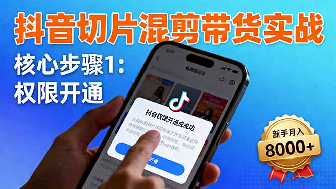 （16319期）抖音切片混剪带货实战：权限开通、商品挂车、混剪手法，新手月入8000+-齐力副业