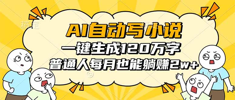 (16276期)AI自动写小说,一键生成120万字,普通人每月也能躺赚2w+-齐力副业