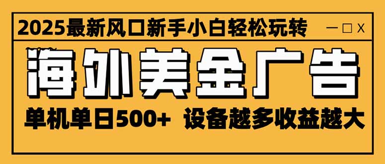 （16401期）2025最新风口 海外美金广告 单机单日500+ 可无限放大 设备越多收益越大…-齐力副业