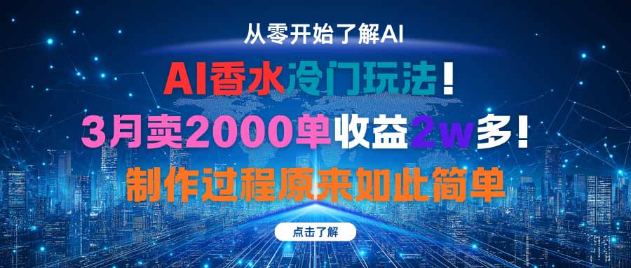 （16268期）AI香水冷门玩法！3月卖2000单收益2w多！制作过程原来如此简单-齐力副业