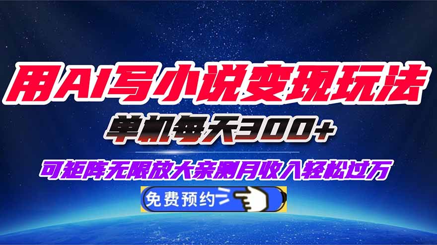 （16412期）用AI写小说变现玩法，单机每天300+可矩阵无限放大，亲测小白也能轻松月…-齐力副业