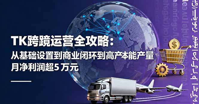 （16179期）TK跨境运营全攻略：从基础设置到商业闭环到低成本量产，月净利润超5万美元-齐力副业