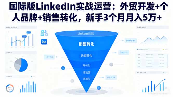 （16397期）国际版LinkedIn实战运营：外贸开发+个人品牌+销售转化，新手3个月月入5万+-齐力副业