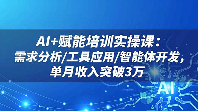 （16517期）AI+赋能培训实操课：需求分析/工具应用/智能体开发，单月收入突破3万-齐力副业