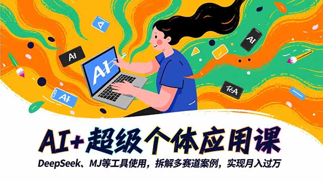 （16519期）AI+超级个体应用课，DeepSeek,MJ等工具使用,拆解多赛道案例，实现月入过万-齐力副业