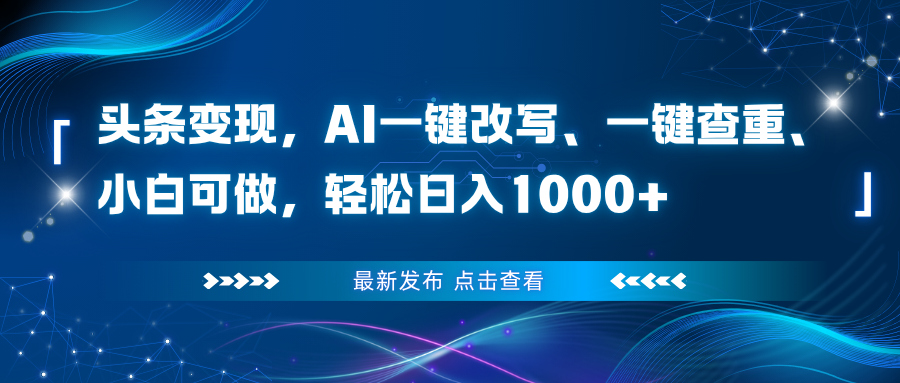 （16607期）头条变现，AI一键改写、一键查重、小白可做，轻松日入1000+-齐力副业