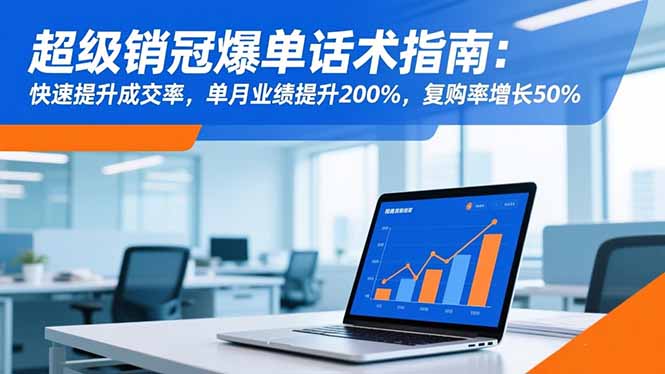 （16511期）超级销冠爆单话术指南：快速提升成交率，单月业绩提升200%，复购率增长50%-齐力副业