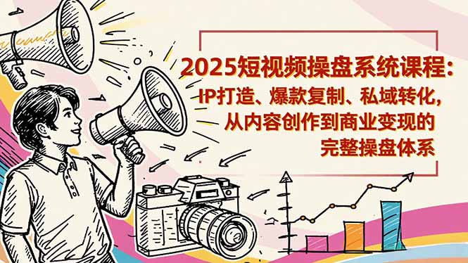 （16650期）2025短视频操盘线下课程：IP打造、爆款复制、私域转化，从内容创作到商业变现的完整操盘体系-齐力副业