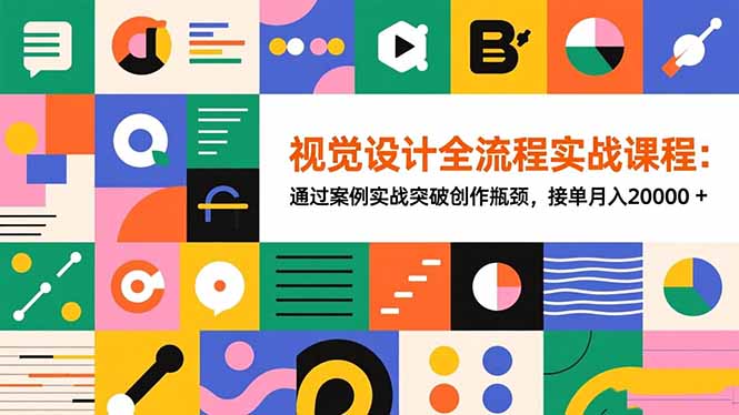 （16538期）视觉设计全流程实战课程：通过案例实战突破创作瓶颈，接单月入20000+-齐力副业