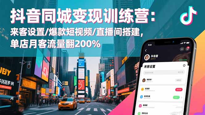 （16571期）抖音同城变现训练营：来客设置/爆款短视频/直播间搭建,单店月客流量翻200%-齐力副业