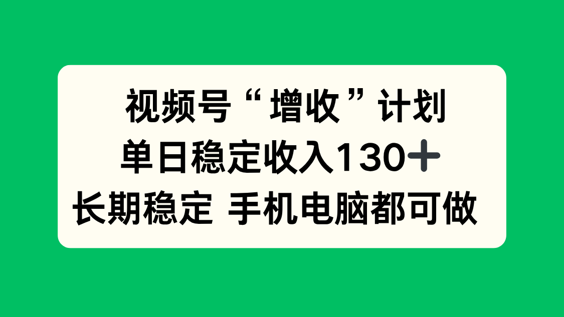 （16579期）视频号“增收”计划，单日稳定收入130十，长期稳定 手机电脑都可做！-齐力副业