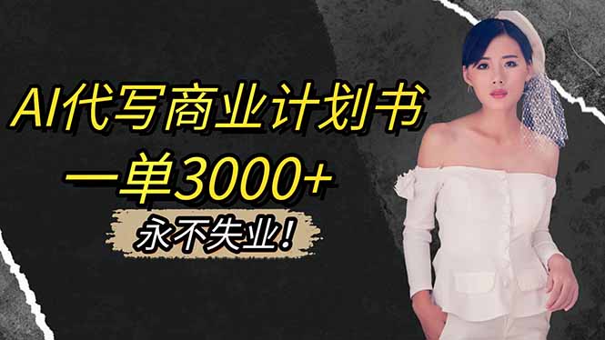 （16527期）AI代写商业计划书，一单3000+，提供接单渠道，主打长期稳定，永不失业-齐力副业