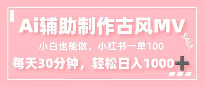 （16676期）小白也能做！AI辅助制作古风MV，小红薯一单100，每天30分钟轻松日入1000+-齐力副业