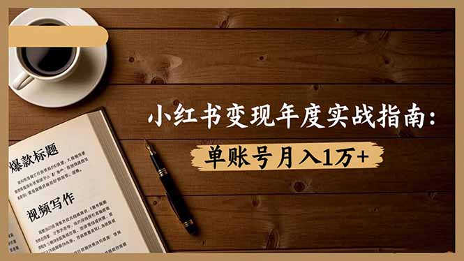 （16503期）小红书变现年度实战指南：7大变现方式/爆款标题/视频写作，单账号月入1万+-齐力副业