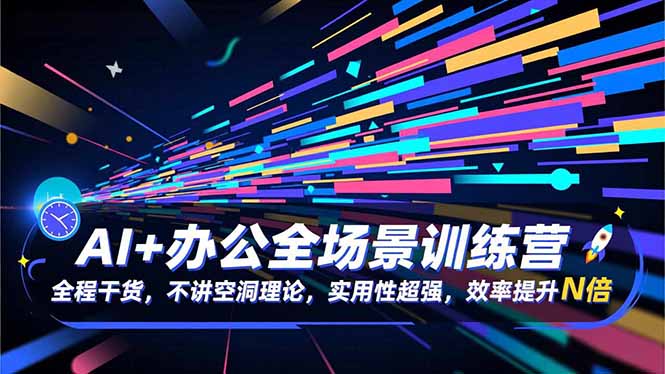 （16588期）AI+办公全场景训练营：全程干货，不讲空洞理论，实用性超强，效率提升N倍-齐力副业