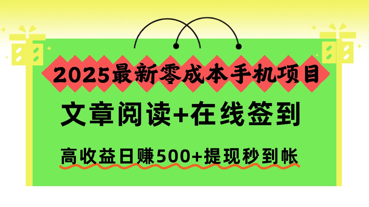（16598期）2025最新零成本手机项目，文章阅读+在线签到，高收益日赚500+提现秒到帐-齐力副业
