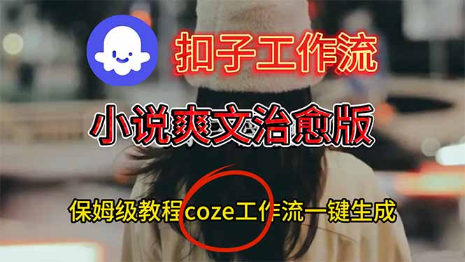 （16681期）扣子工作流，小说爽文治愈版视频一键生成工作流搭建教程-齐力副业