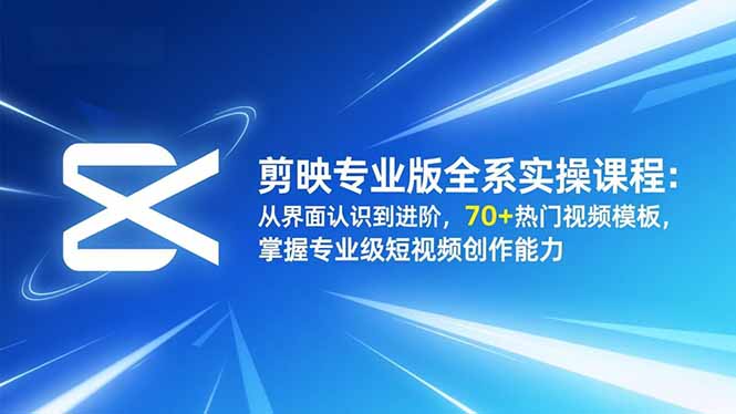 (16711期)剪映专业版全系实操课程:从界面认识到进阶,70+热门视频模板,掌握专业级短视频创作能力-齐力副业
