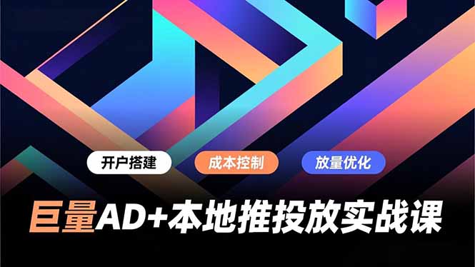 （16987期）巨量AD+本地推投放实战课，开户搭建、成本控制、放量优化，有效提升商家线上获客与转化效率-齐力副业