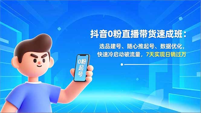 （16984期）抖音0粉直播带货速成班：选品建号、随心推起号、数据优化，快速冷启动破流量，7天实现日销过万-齐力副业