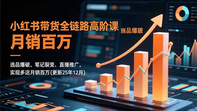 (16842期)小红书带货全链路高阶课,选品爆破、笔记裂变、直播推广,实现多店月销百万(更新25年12月)-齐力副业