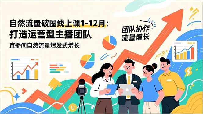 （16925期）自然流量破圈线上课1-12月更新：打造运营型主播团队 直播间自然流量爆发式增长-齐力副业