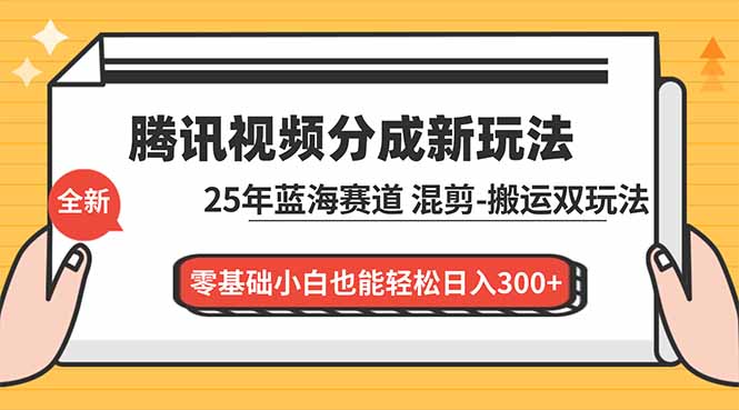 （16796期）腾讯视频分成计划最新教程：25年蓝海赛道，混剪、搬运双玩法，零基础小白也能轻松日入300+-齐力副业