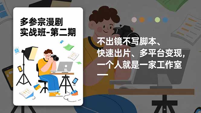 （16739期）多参宗漫剧实操班-第二期，不出镜不写脚本、快速出片、多平台变现，一个人就是一家工作室-齐力副业