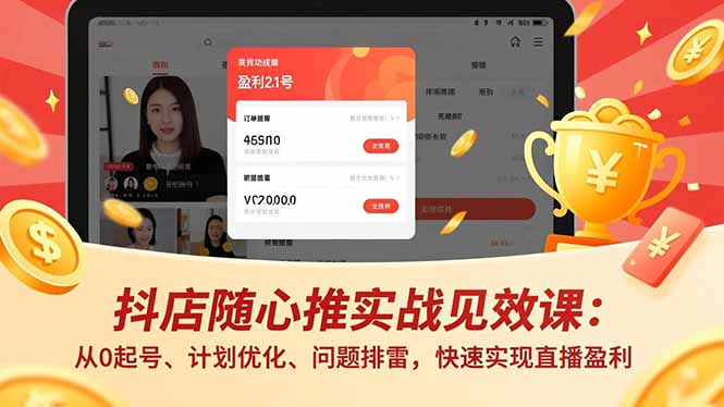 （16726期）抖店随心推实战见效课：从0起号、计划优化、问题排雷，快速实现直播盈利-齐力副业