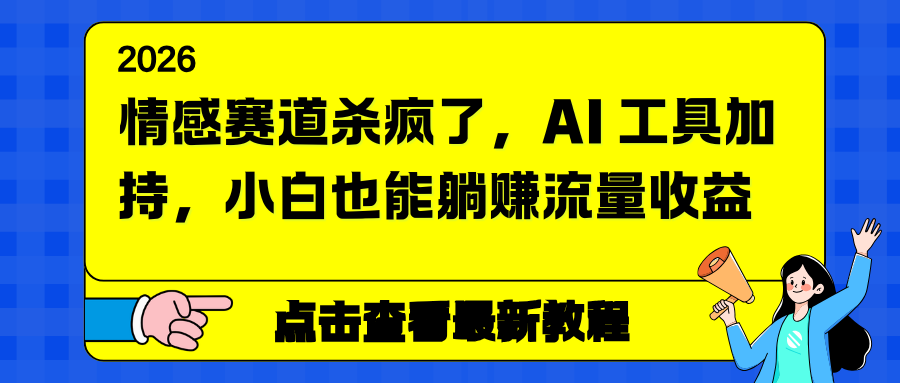 （16930期）情感赛道杀疯了，AI 工具加持，小白也能躺赚流量收益-齐力副业