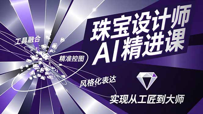 （16823期）珠宝设计师AI精进课，工具融合、精准控图、风格化表达，实现从工匠到大师-齐力副业