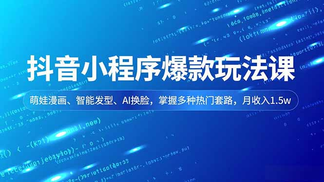 (16799期)抖音小程序爆款玩法课,萌娃漫画、智能发型、AI换脸,掌握多种热门套路,月收入1.5w-齐力副业