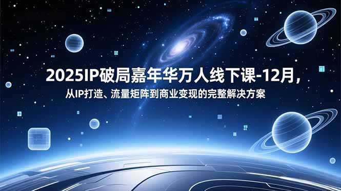 （16885期）2025IP破局嘉年华万人线下课-12月，从IP打造、流量矩阵到商业变现的完整解决方案-齐力副业