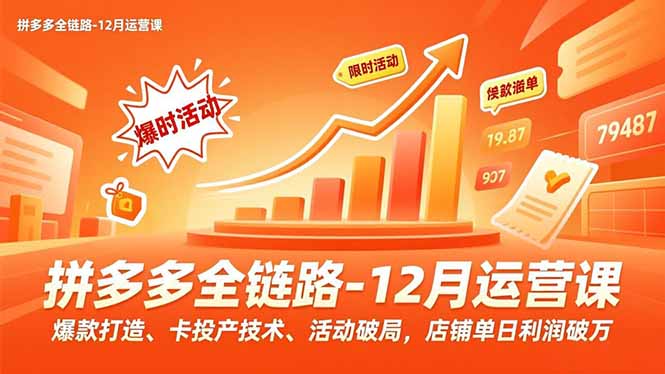 （16884期）拼多多全链路-12月运营课，爆款打造、卡投产技术、活动破局，店铺单日利润破万-齐力副业