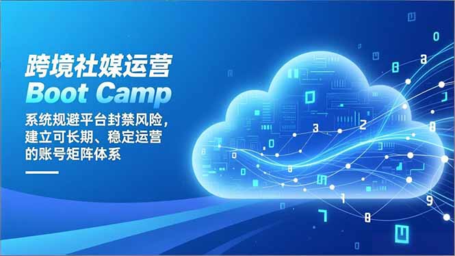 （16883期）跨境社媒运营Boot Camp：系统规避平台封禁风险，建立可长期、稳定运营的账号矩阵体系-齐力副业