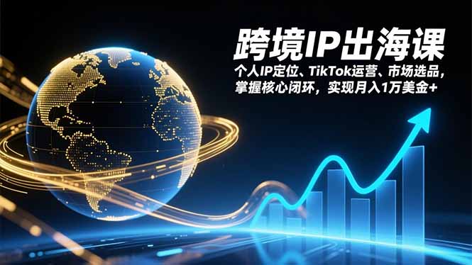 （17066期）跨境IP出海课，个人IP定位、TikTok运营、市场选品，掌握核心闭环，实现月入1万美金+-齐力副业