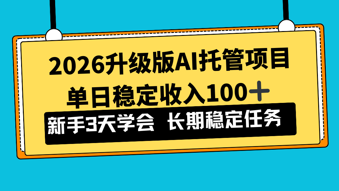 （17094期）2026升级版Ai托管项目，单日稳定收入100+，新手小白3天学会-齐力副业
