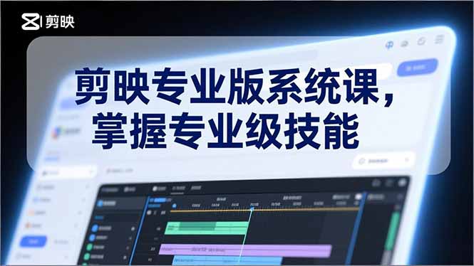 （17043期）剪映专业版系统课，基础操作、高级技巧、电影调色、特效制作、AI应用/等等，掌握专业级技能-齐力副业