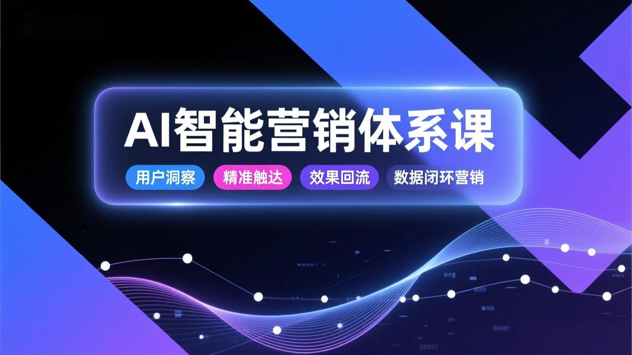 （17042期）AI智能营销体系课，从用户洞察、精准触达到效果回流的数据闭环营销，提升整体营销效率与转化率-齐力副业